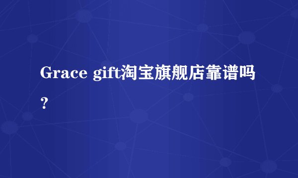 Grace gift淘宝旗舰店靠谱吗？
