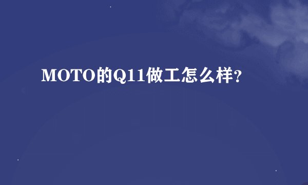 MOTO的Q11做工怎么样？