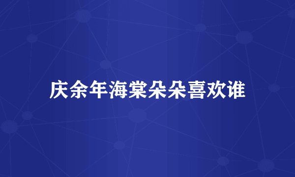 庆余年海棠朵朵喜欢谁
