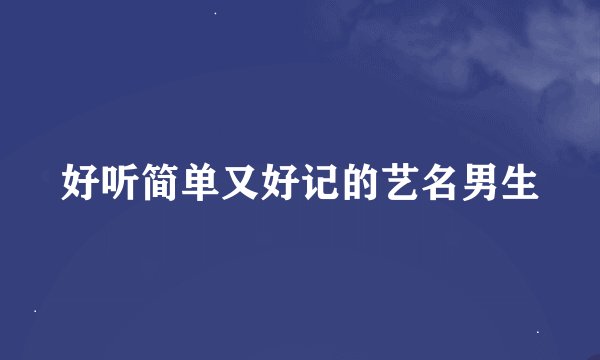好听简单又好记的艺名男生