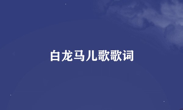 白龙马儿歌歌词