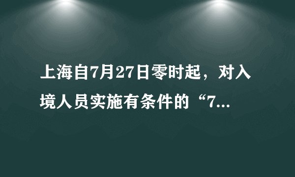 上海自7月27日零时起，对入境人员实施有条件的“7天集中+7天居家”隔离措施！