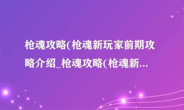 枪魂攻略(枪魂新玩家前期攻略介绍_枪魂攻略(枪魂新玩家前期攻略是什么