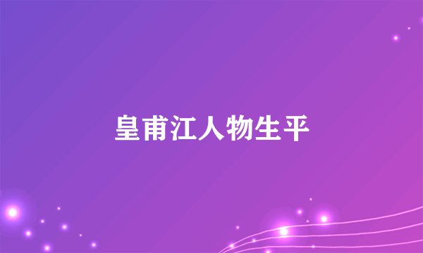 皇甫江人物生平