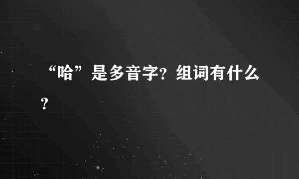 “哈”是多音字？组词有什么？