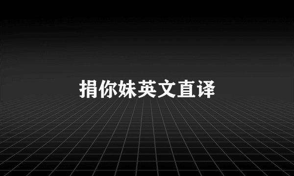 捐你妹英文直译