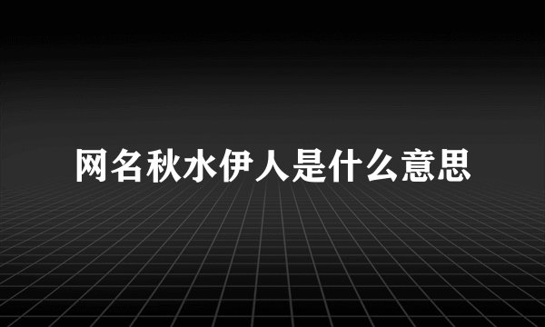 网名秋水伊人是什么意思