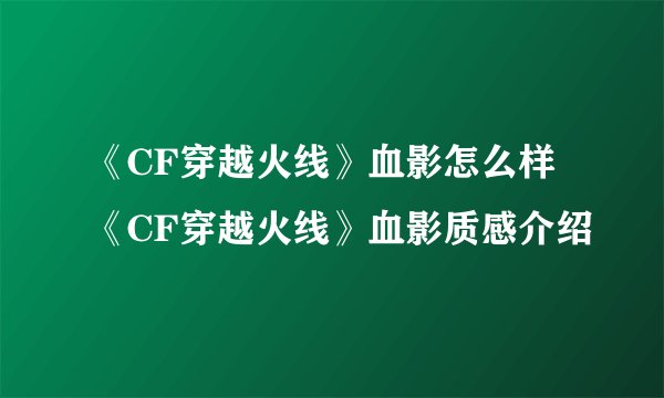 《CF穿越火线》血影怎么样 《CF穿越火线》血影质感介绍