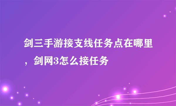 剑三手游接支线任务点在哪里，剑网3怎么接任务