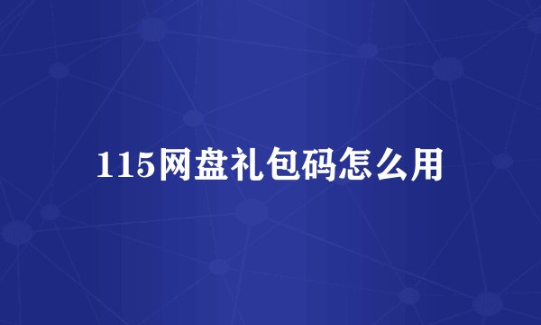 115网盘礼包码怎么用