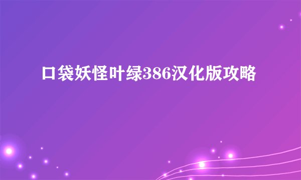口袋妖怪叶绿386汉化版攻略