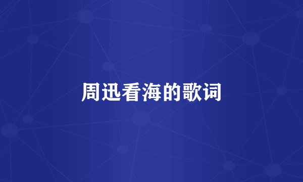 周迅看海的歌词