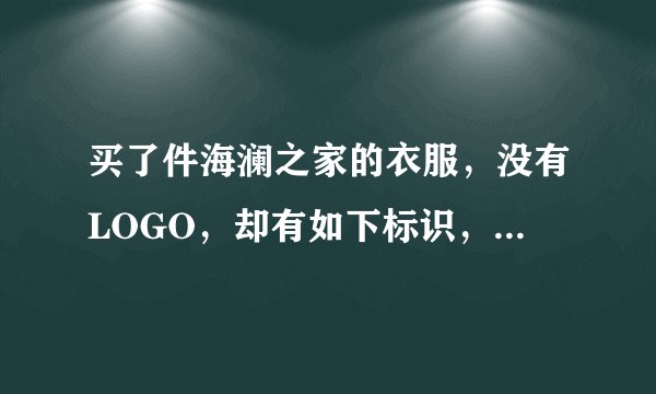 买了件海澜之家的衣服，没有LOGO，却有如下标识，这个是海澜之家的吗？