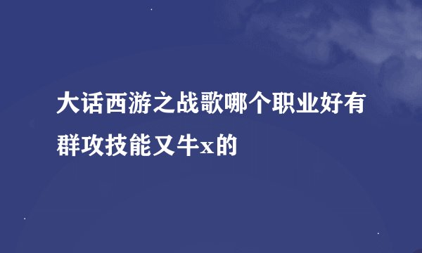 大话西游之战歌哪个职业好有群攻技能又牛x的