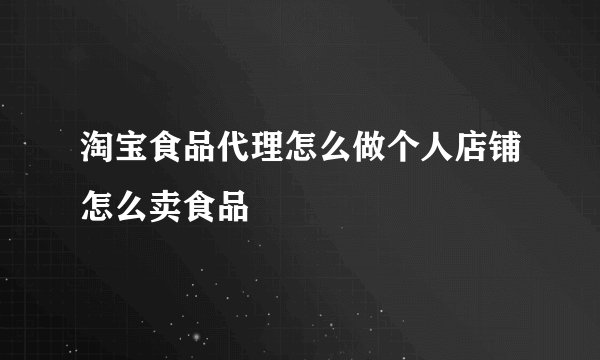 淘宝食品代理怎么做个人店铺怎么卖食品