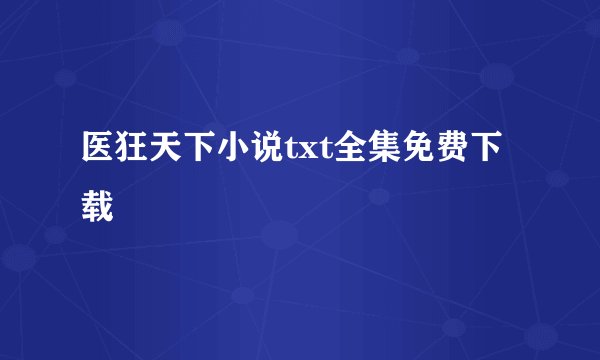 医狂天下小说txt全集免费下载