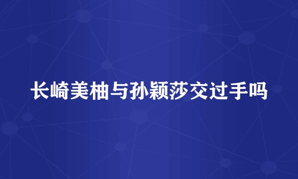 长崎美柚与孙颖莎交过手吗