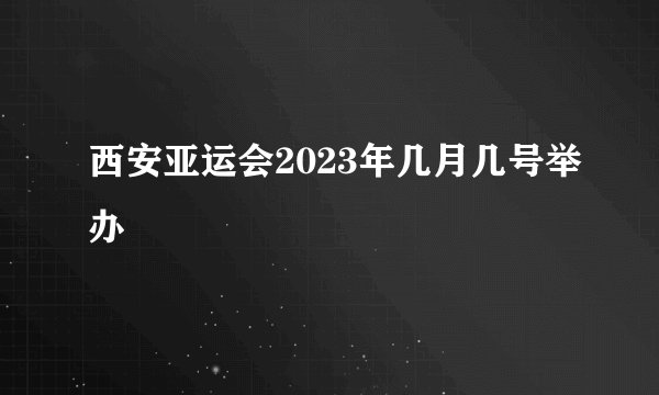西安亚运会2023年几月几号举办