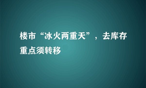 楼市“冰火两重天”，去库存重点须转移
