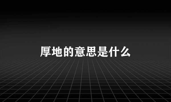 厚地的意思是什么
