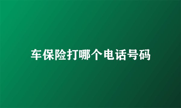 车保险打哪个电话号码