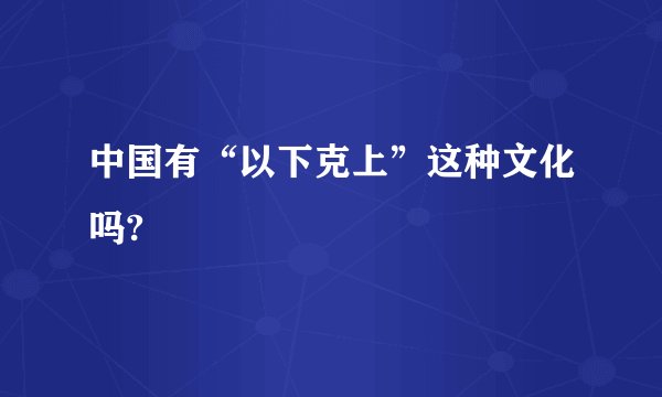 中国有“以下克上”这种文化吗?