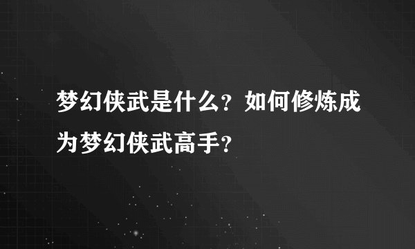 梦幻侠武是什么？如何修炼成为梦幻侠武高手？