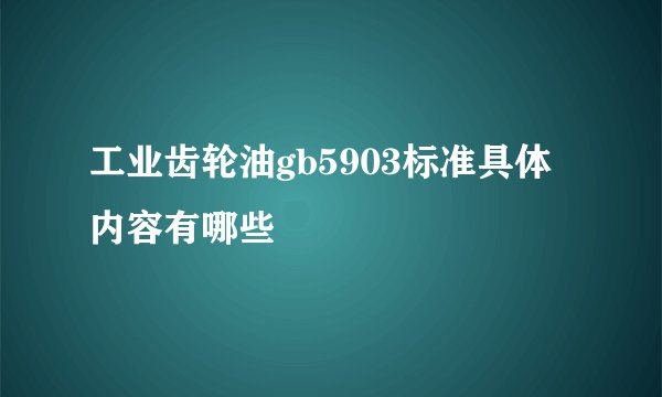 工业齿轮油gb5903标准具体内容有哪些