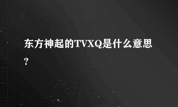 东方神起的TVXQ是什么意思?