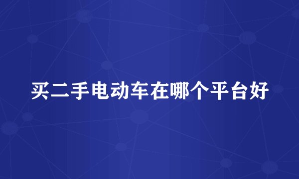 买二手电动车在哪个平台好