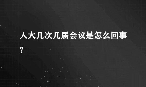 人大几次几届会议是怎么回事?