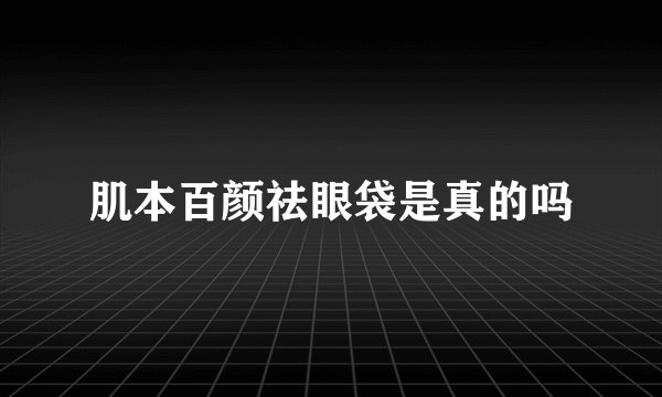 肌本百颜祛眼袋是真的吗