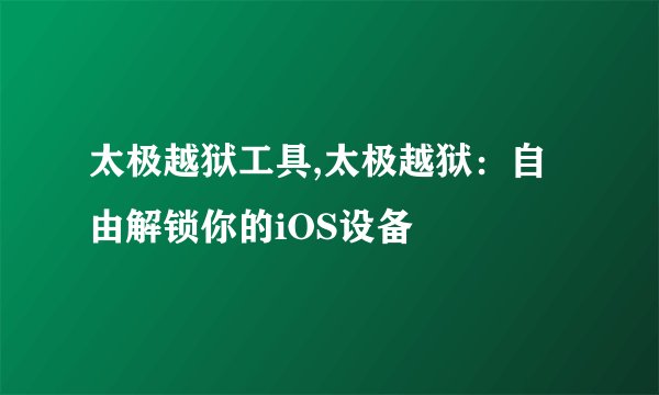太极越狱工具,太极越狱：自由解锁你的iOS设备