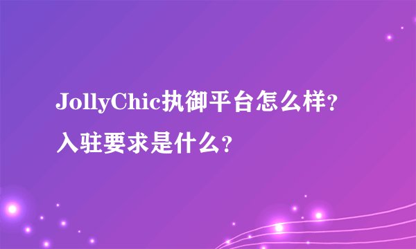 JollyChic执御平台怎么样？入驻要求是什么？
