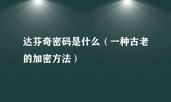 达芬奇密码是什么（一种古老的加密方法）