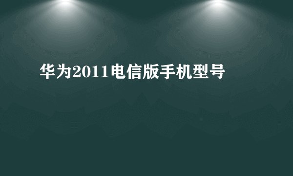 华为2011电信版手机型号