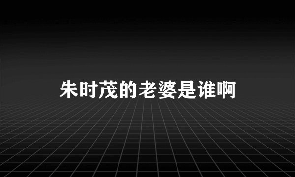 朱时茂的老婆是谁啊
