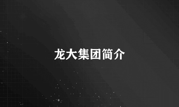 龙大集团简介