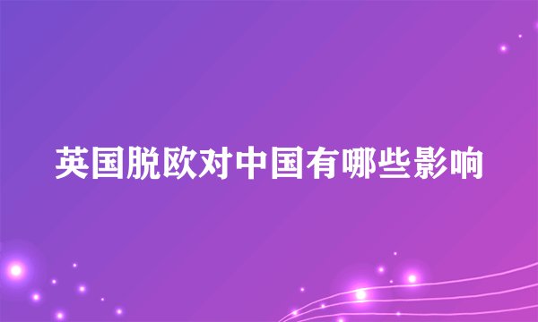英国脱欧对中国有哪些影响