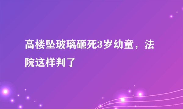 高楼坠玻璃砸死3岁幼童，法院这样判了