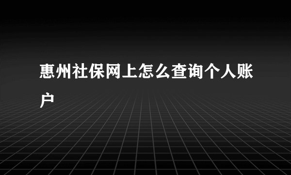惠州社保网上怎么查询个人账户