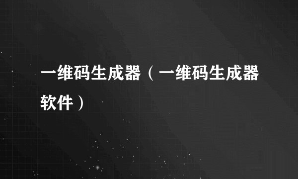 一维码生成器（一维码生成器软件）