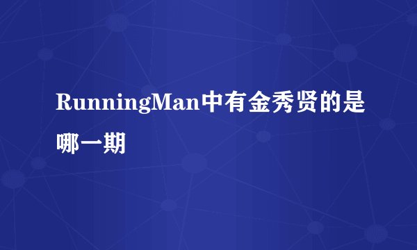 RunningMan中有金秀贤的是哪一期