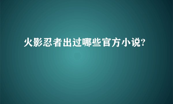 火影忍者出过哪些官方小说?