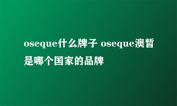 oseque什么牌子 oseque澳皙是哪个国家的品牌