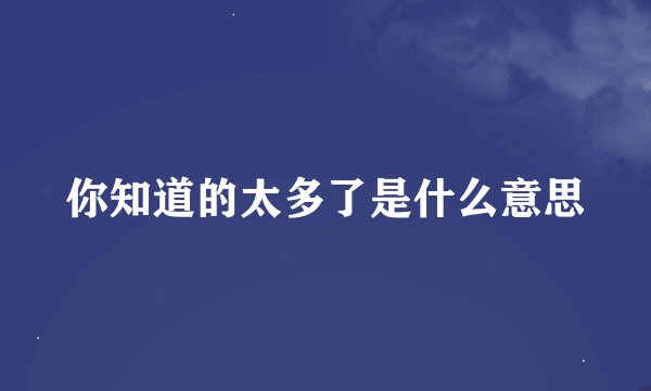 你知道的太多了是什么意思