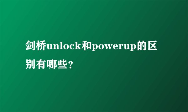 剑桥unlock和powerup的区别有哪些？