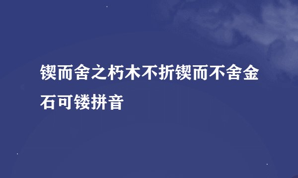 锲而舍之朽木不折锲而不舍金石可镂拼音