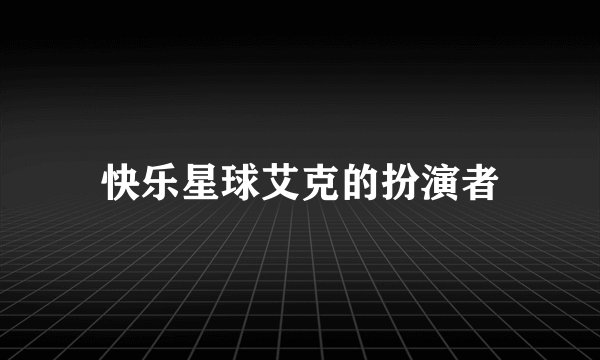 快乐星球艾克的扮演者