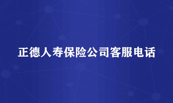 正德人寿保险公司客服电话